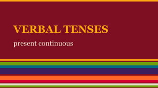 VERBAL TENSES
present continuous
 
