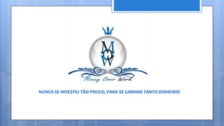 NUNCA SE INVESTIU TÃO POUCO, PARA SE GANHAR TANTO DINHEIRO!
 