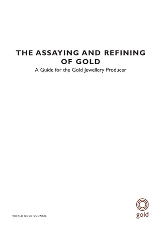 THE ASSAYING AND REFINING
         OF GOLD
   A Guide for the Gold Jewellery Producer
 
