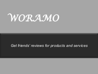 WORAMO
Get friends’ reviews for products and services

 