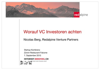 Worauf VC Investoren achten!
Nicolas Berg, Redalpine Venture Partners!


Startup Konferenz"
Zürich Restaurant Falcone"
7. September 2010"
 