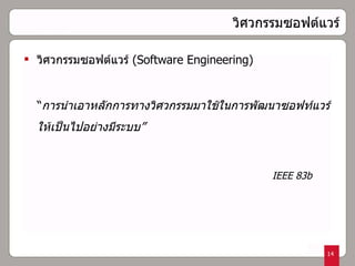 วิศวกรรมซอฟต์แวร์ วิศวกรรมซอฟต์แวร์  ( Software Engineering )   “ การนำเอาหลักการทางวิศวกรรมมาใช้ในการพัฒนาซอฟท์แวร์ให้เป็นไปอย่างมีระบบ” IEEE 83b 