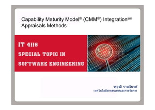 Capability Maturity Model® (CMM®) Integrationsm
Appraisals Methods




                                           วรวุฒ ิ รามจันทร์
                              เทคโนโลยีสารสนเทศและการจัดการ
 
