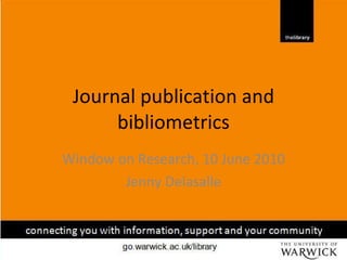 Journal publication and bibliometrics Window on Research, 10 June 2010 Jenny Delasalle 