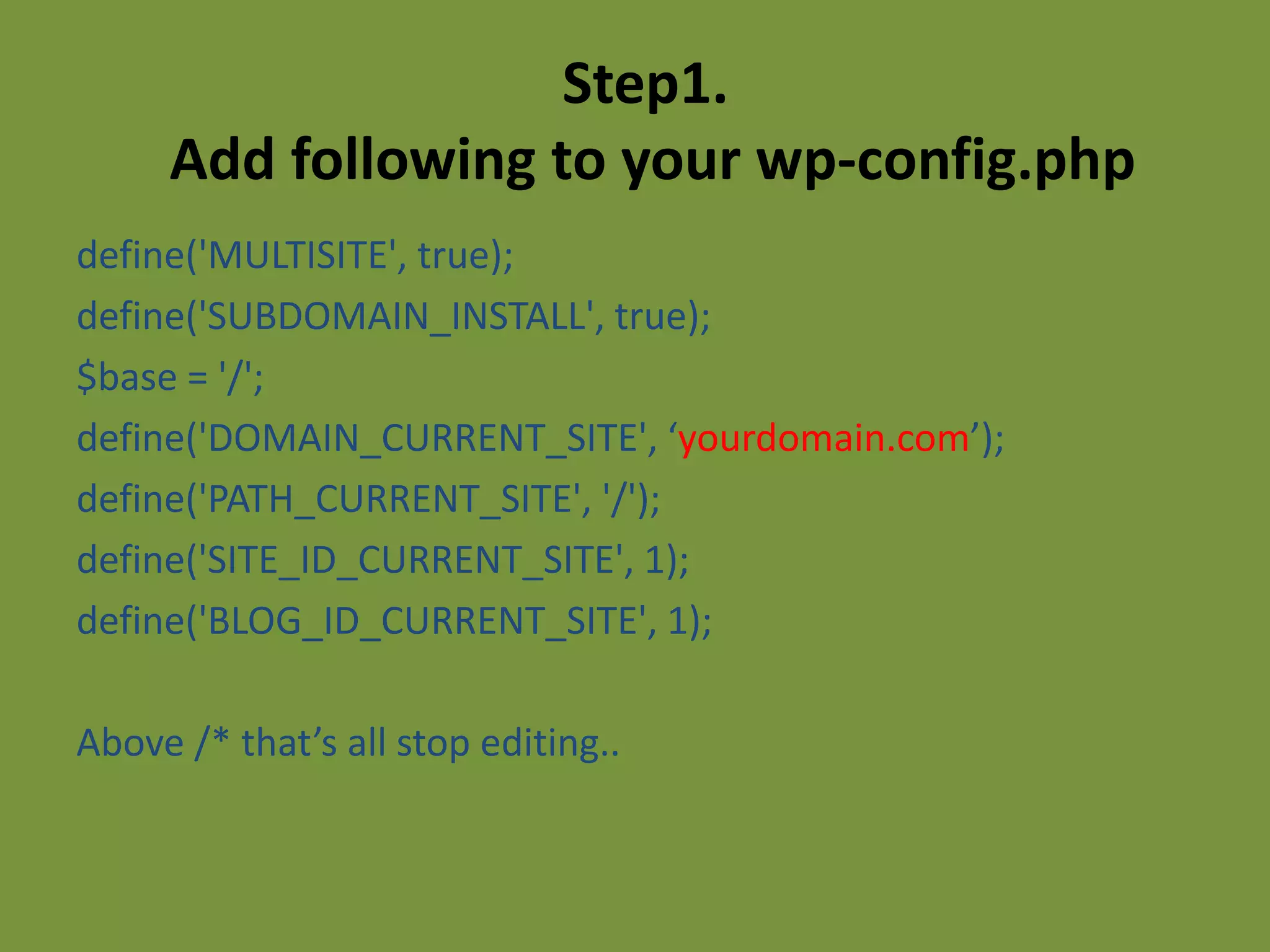 Step1.
     Add following to your wp-config.php
define('MULTISITE', true);
define('SUBDOMAIN_INSTALL', true);
$base = '/';
define('DOMAIN_CURRENT_SITE', ‘yourdomain.com’);
define('PATH_CURRENT_SITE', '/');
define('SITE_ID_CURRENT_SITE', 1);
define('BLOG_ID_CURRENT_SITE', 1);

Above /* that’s all stop editing..
 