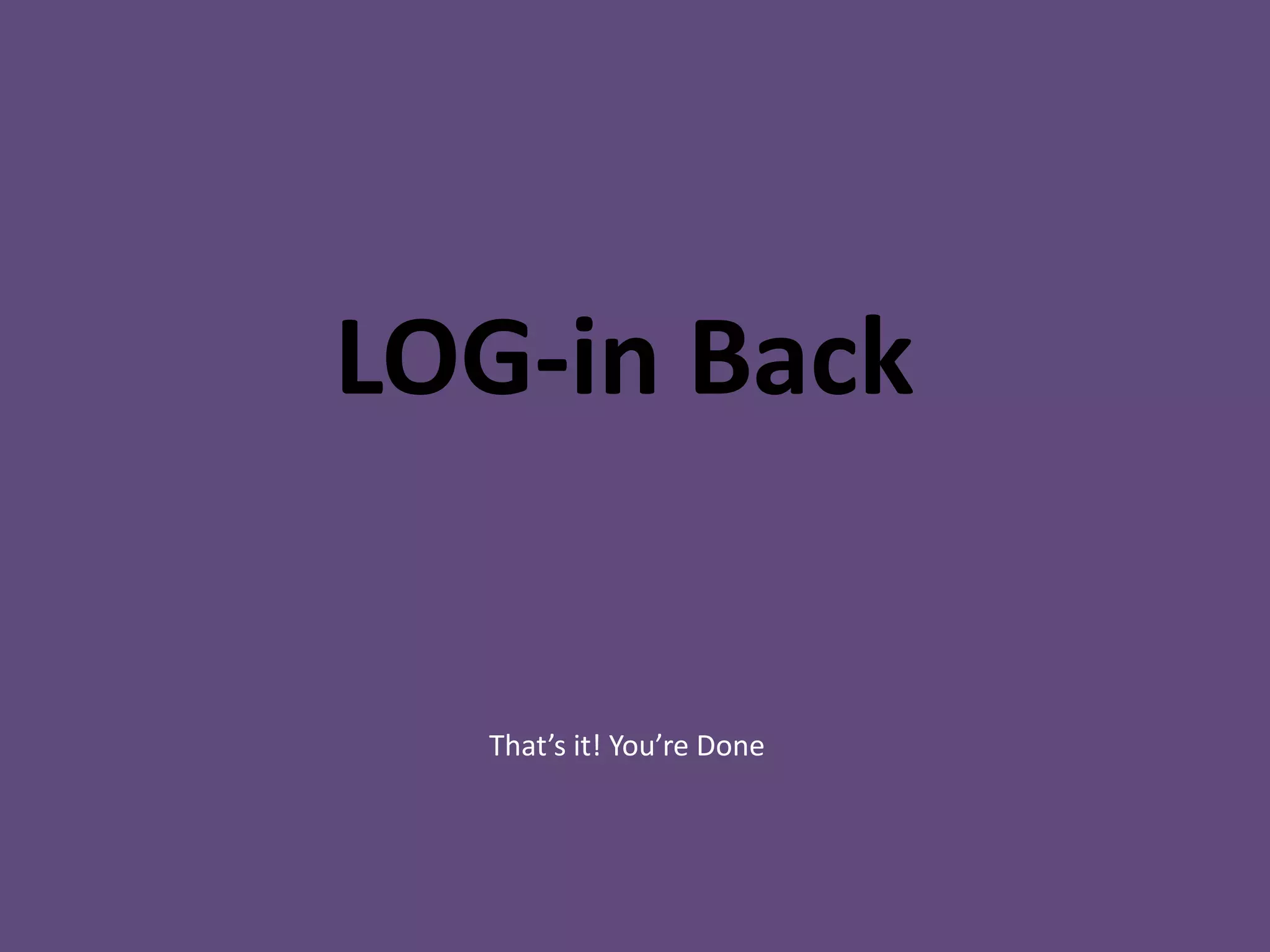 LOG-in Back


  That’s it! You’re Done
 