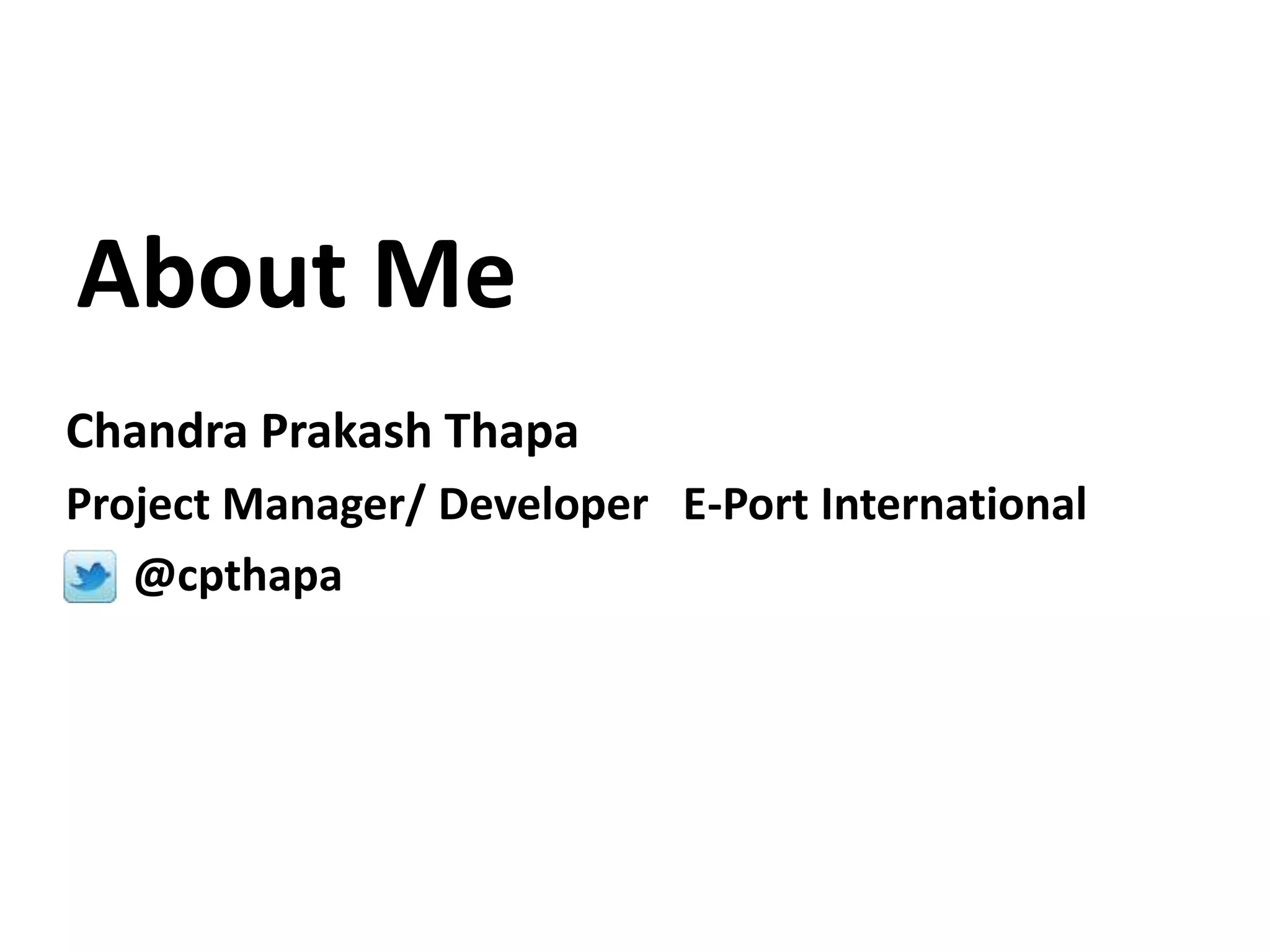 About Me
Chandra Prakash Thapa
Project Manager/ Developer E-Port International
   @cpthapa
 