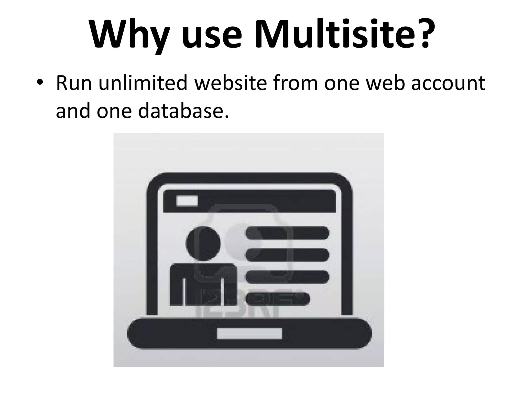 Why use Multisite?
• Run unlimited website from one web account
  and one database.
 