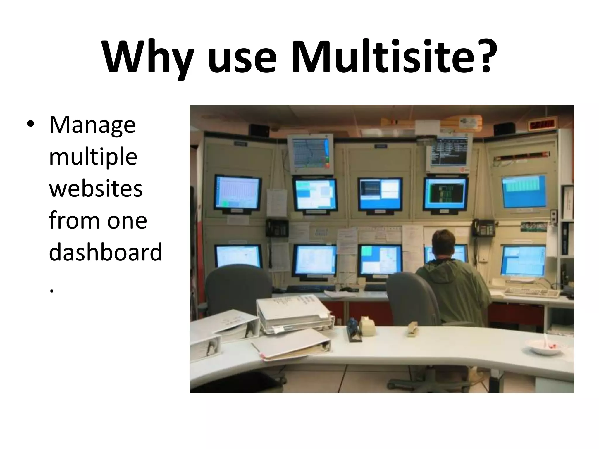 Why use Multisite?
• Manage
  multiple
  websites
  from one
  dashboard
  .
 