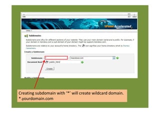Creating subdomain with ‘*’ will create wildcard domain.
*.yourdomain.com
 