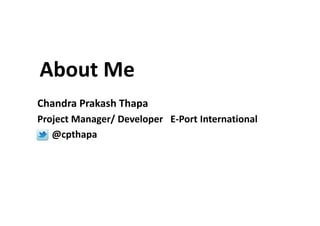 About Me
Chandra Prakash Thapa
Project Manager/ Developer E-Port International
   @cpthapa
 