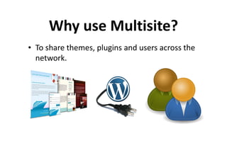 Why use Multisite?
• To share themes, plugins and users across the
  network.
 