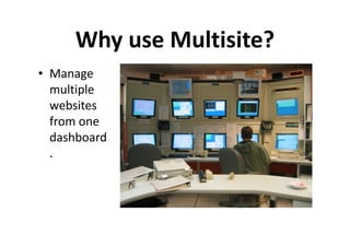 Why use Multisite?
• Manage
  multiple
  websites
  from one
  dashboard
  .
 