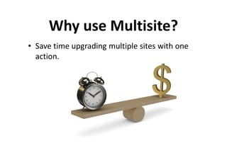 Why use Multisite?
• Save time upgrading multiple sites with one
  action.
 