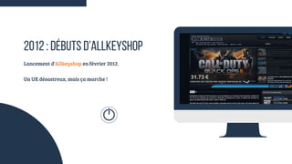 2012 : DÉBUTS D’ALLKEYSHOP
Lancement d'Allkeyshop en février 2012.
Un UX désastreux, mais ça marche !
 