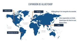 Inde
Philippines
Europe
Etats unis
Expansion de Allkeyshop
PACIFIC
OCEAN
INDIAN
OCEAN
ATLANTIC
OCEAN
Allkeyshop à la conquête du monde.
Amerique du sud
Une expansion en Inde,
Amérique du Sud et aux
États-Unis.
 