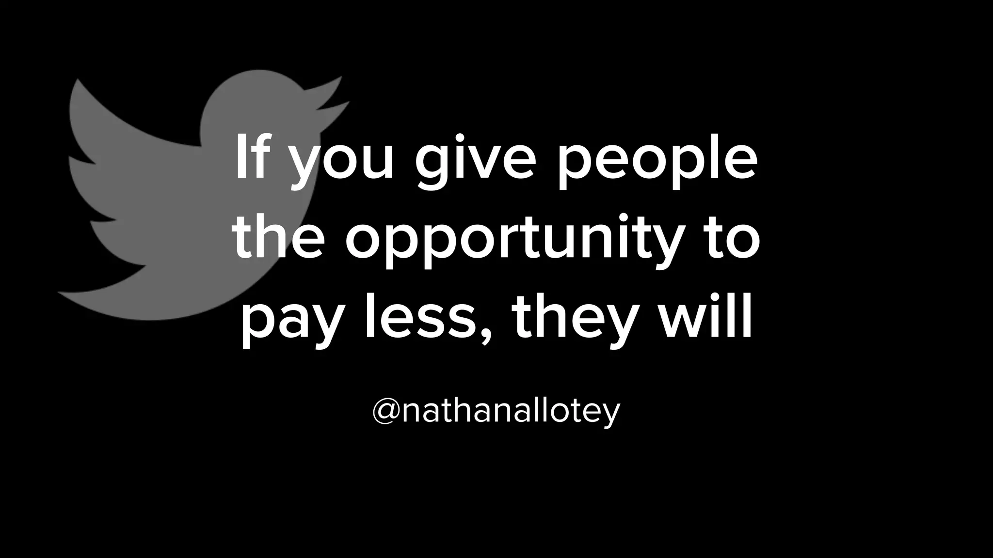 If you give people
the opportunity to
pay less, they will
@nathanallotey
 