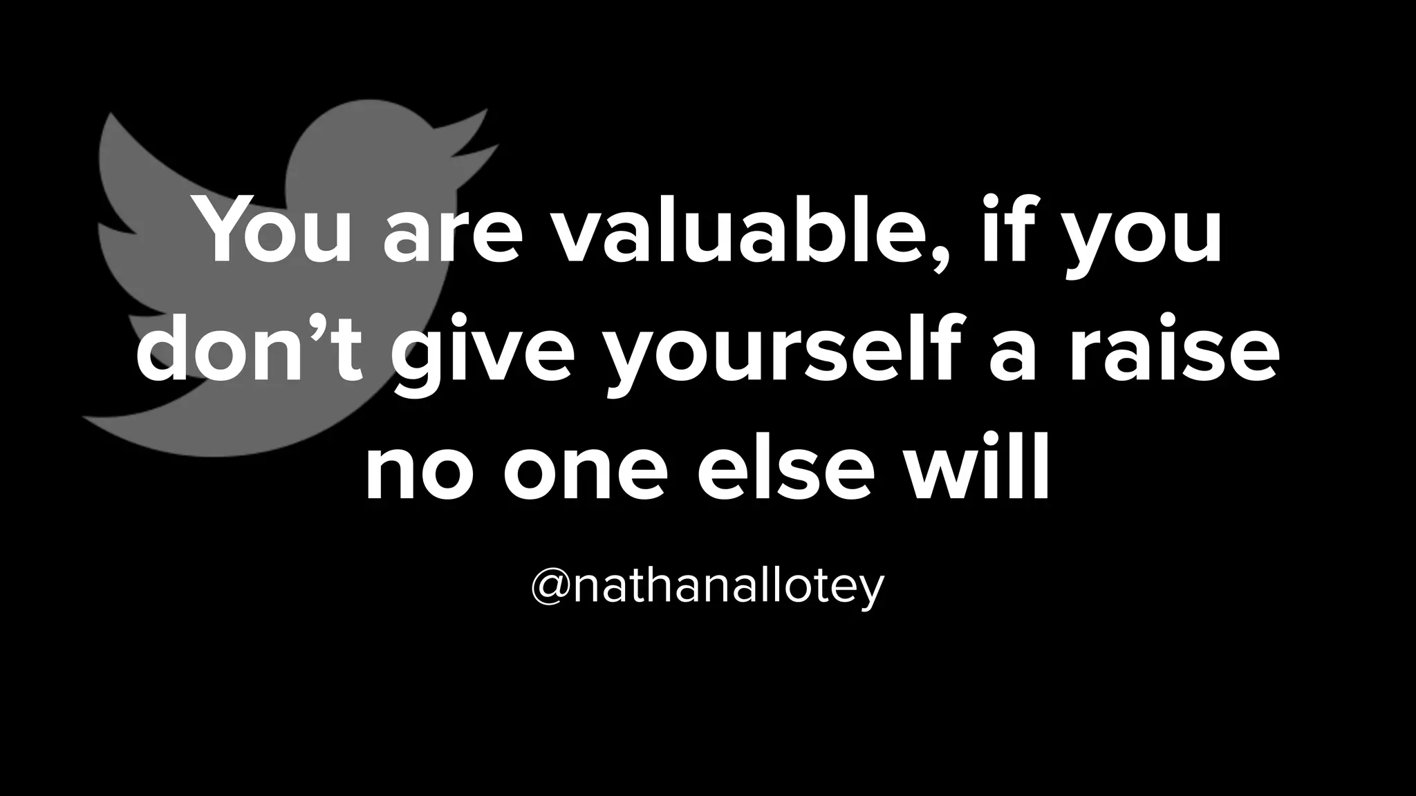 You are valuable, if you
don’t give yourself a raise
no one else will
@nathanallotey
 