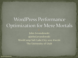 John Levandowski
                          @JohnLevandowski
                   WordCamp Salt Lake City 2012 #wcslc
                        The University of Utah




@JohnLevandowski                                         1
 