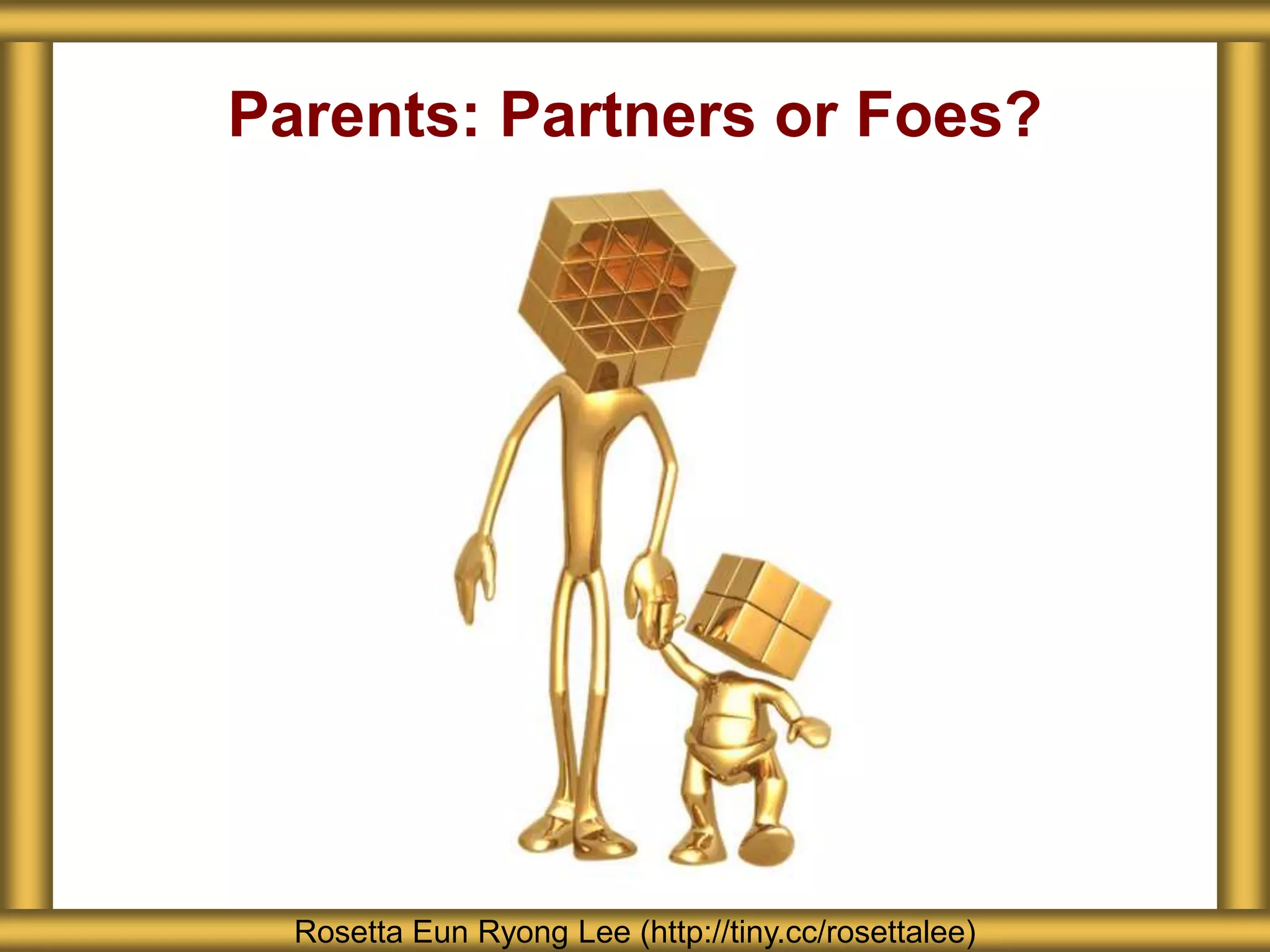 Parents: Partners or Foes?
Rosetta Eun Ryong Lee (http://tiny.cc/rosettalee)
 