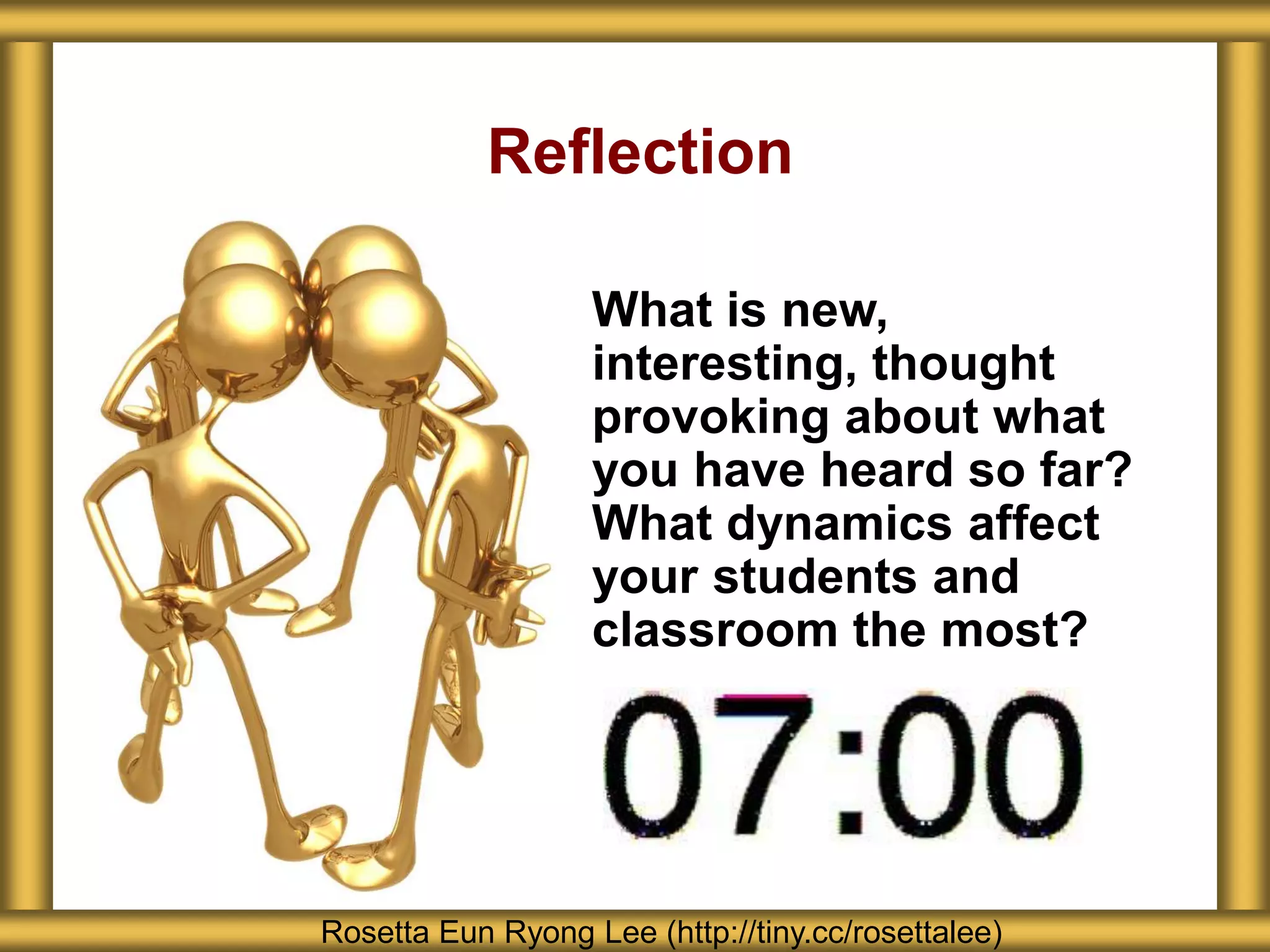 Reflection
What is new,
interesting, thought
provoking about what
you have heard so far?
What dynamics affect
your students and
classroom the most?
Rosetta Eun Ryong Lee (http://tiny.cc/rosettalee)
 