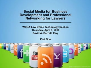Social Media for Business Development and Professional Networking for Lawyers ______________________________________________ WCBA Law Office Technology Section Thursday, April 8, 2010 David A. Barrett, Esq. Part One 