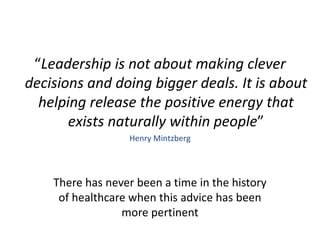 #SHCR @School4Radicals
There has never been a time in the history
of healthcare when this advice has been
more pertinent
“Leadership is not about making clever
decisions and doing bigger deals. It is about
helping release the positive energy that
exists naturally within people”
Henry Mintzberg
 