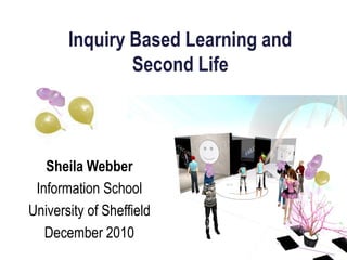 Inquiry Based Learning and
               Second Life



   Sheila Webber
 Information School
University of Sheffield
   December 2010
 
