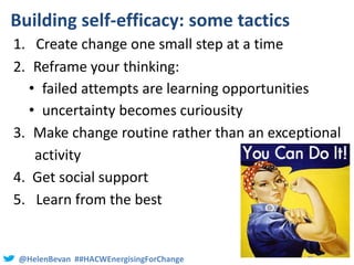 @HelenBevan ##HACWEnergisingForChange
Building self-efficacy: some tactics
1. Create change one small step at a time
2. Re...
