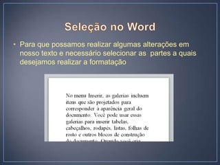 • Para que possamos realizar algumas alterações em
  nosso texto e necessário selecionar as partes a quais
  desejamos realizar a formatação
 