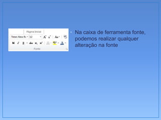 • Na caixa de ferramenta fonte,
  podemos realizar qualquer
  alteração na fonte
 