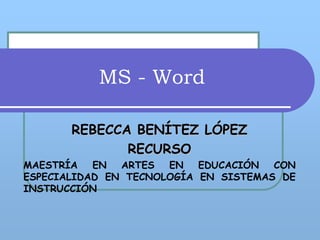 MS - Word REBECCA BENÍTEZ LÓPEZ  RECURSO  MAESTRÍA EN ARTES EN EDUCACIÓN CON ESPECIALIDAD EN TECNOLOGÍA EN SISTEMAS DE INSTRUCCIÓN  