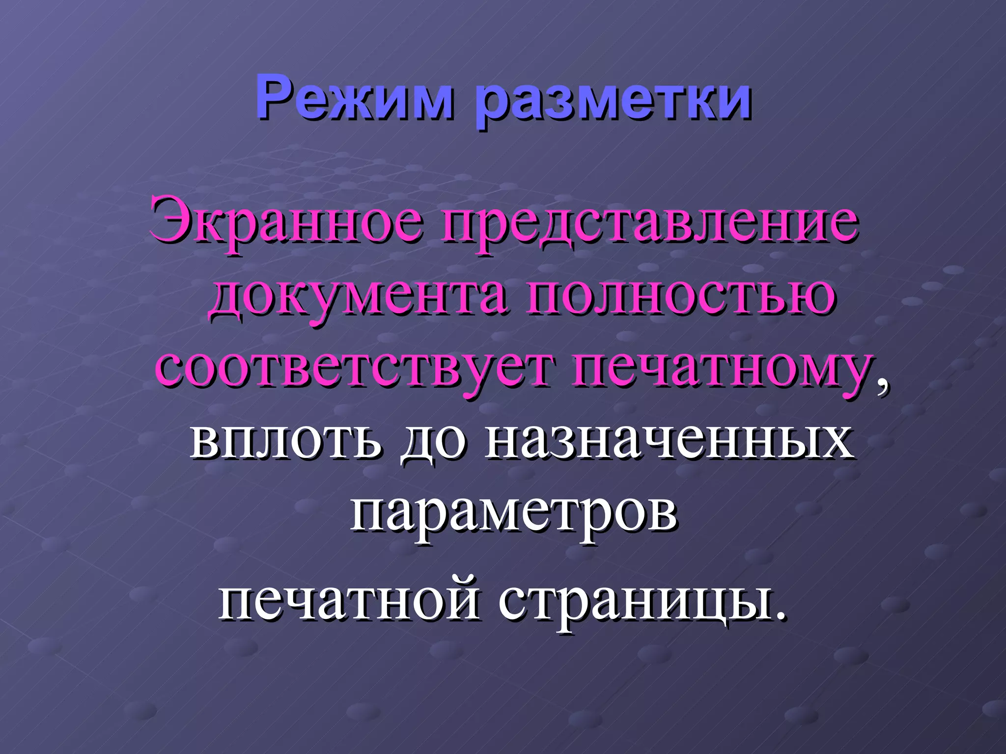 Режим разметки Экранное представление документа полностью соответствует печатному , вплоть до назначенных параметров  печатной страницы. 