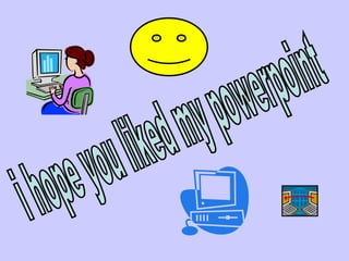 i hope you liked my powerpoint 