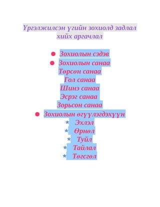 Үргэлжилсэн үгийн зохиолд задлал
         хийх аргачлал

       ● Зохиолын сэдэв
       ● Зохиолын санаа
         Төрсөн санаа
           Гол санаа
          Шинэ санаа
          Эсрэг санаа
         Зорьсон санаа
   ● Зохиолын өгүүлэгдэхүүн
              Эхлэл
              Өрнөл
               Туйл
             Тайлал
             Төгсгөл
 