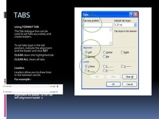 TABSRather than use many default tabs you can set tabs on the ruler. If the ruler is not showing, Click on VIEW RULER