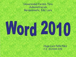 Universidad Fermín Toro Administración Barquisimeto, Edo. Lara Word 2010 Hugo Luis Peña Páez C.I. 20.434.239 