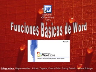 Funciones Básicas de Word Microsoft  Office Word 2003 Integrantes:   Dayana Arellano, Lilibeth Dugarte, Francy Peña, Freddy Briceño y Cesar Buitrago. 