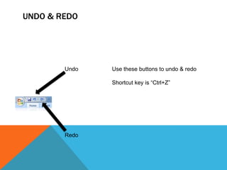UNDO & REDO




        Undo   Use these buttons to undo & redo

               Shortcut key is “Ctrl+Z”




        Redo
 