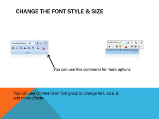 CHANGE THE FONT STYLE & SIZE




                     You can use this command for more options




You can use command on font group to change font, size, &
add more effects
 