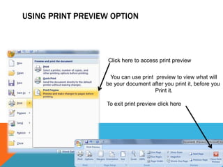 USING PRINT PREVIEW OPTION




                   Click here to access print preview


                   You can use print preview to view what will
                  be your document after you print it, before you
                                     Print it.

                  To exit print preview click here
 
