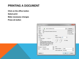 PRINTING A DOCUMENT
Click on the office button
Select print
Make necessary changes
Press ok button
 
