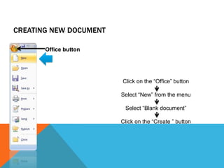 CREATING NEW DOCUMENT

       Office button




                        Click on the “Office” button

                        Select “New” from the menu

                         Select “Blank document”

                        Click on the “Create ” button
 