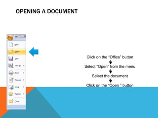 OPENING A DOCUMENT




                      Click on the “Office” button

                     Select “Open” from the menu

                         Select the document

                     Click on the “Open ” button
 