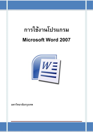  

               การใชงานโปรแกรม
               Microsoft Word 2007
 
                         
 




                               
 
 
 
 

มหาวิทยาลัยกรุงเทพ




[Type text]                          Page 1 
 