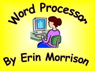 By Erin Morrison Word Processor 