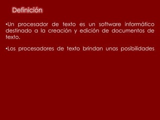 Definición

•Un procesador de texto es un software informático
destinado a la creación y edición de documentos de
texto.

•Los procesadores de texto brindan unas posibilidades
 