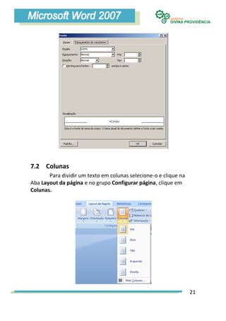 7.2 Colunas
       Para dividir um texto em colunas selecione-o e clique na
Aba Layout da página e no grupo Configurar página, clique em
Colunas.




                                                                  21
 