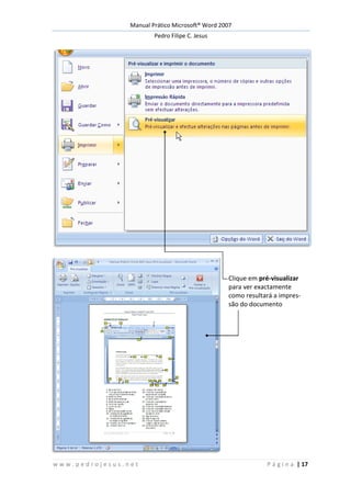Manual Prático Microsoft® Word 2007
Pedro Filipe C. Jesus
w w w . p e d r o j e s u s . n e t P á g i n a | 17
Clique em pré-visualizar
para ver exactamente
como resultará a impres-
são do documento
 