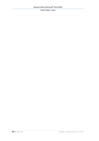 Manual Prático Microsoft® Word 2007
Pedro Filipe C. Jesus
76 | P á g i n a w w w . p e d r o j e s u s . n e t
 